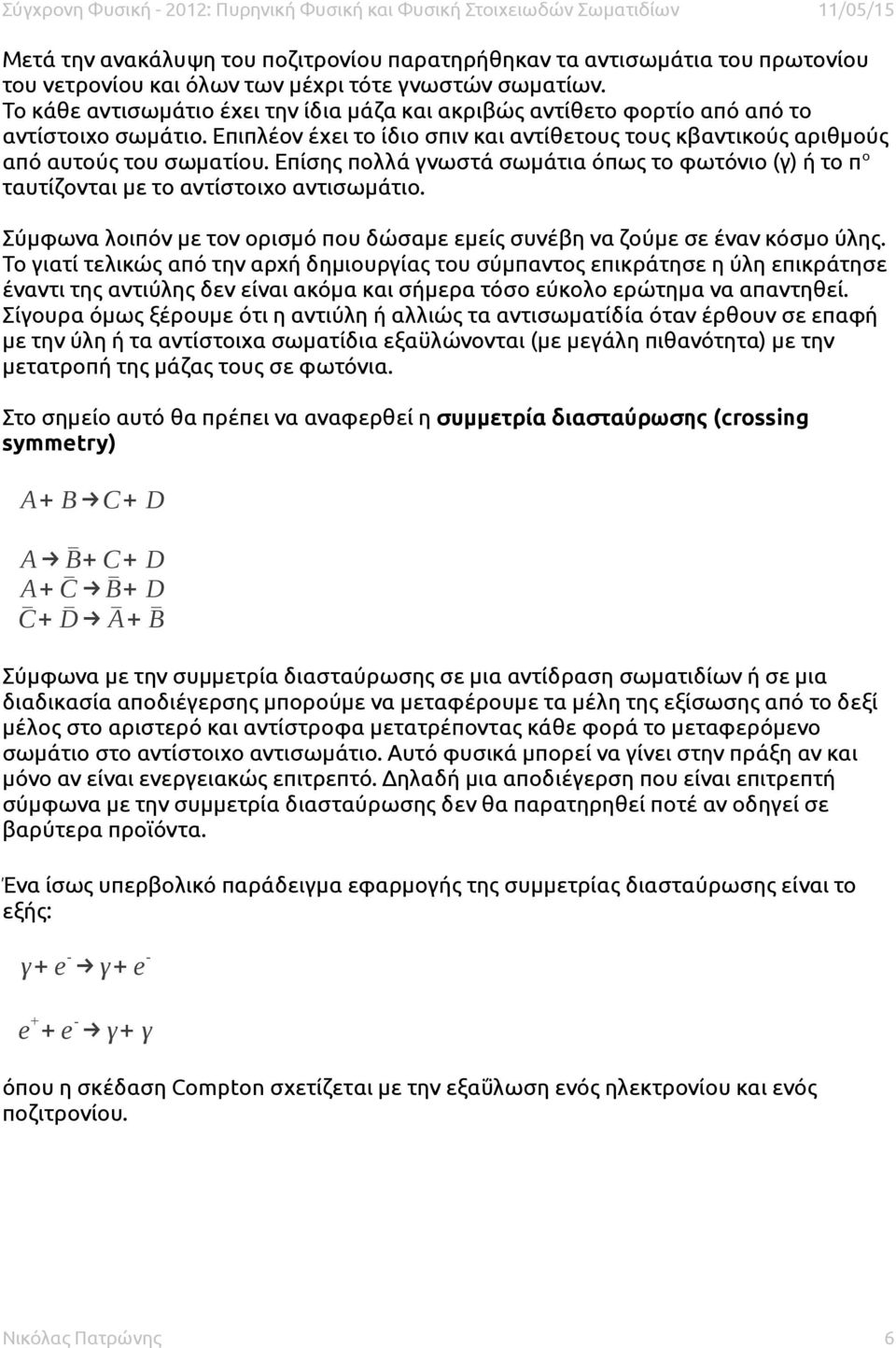 Επίσης πολλά γνωστά σωμάτια όπως το φωτόνιο (γ) ή το π ο ταυτίζονται με το αντίστοιχο αντισωμάτιο. Σύμφωνα λοιπόν με τον ορισμό που δώσαμε εμείς συνέβη να ζούμε σε έναν κόσμο ύλης.