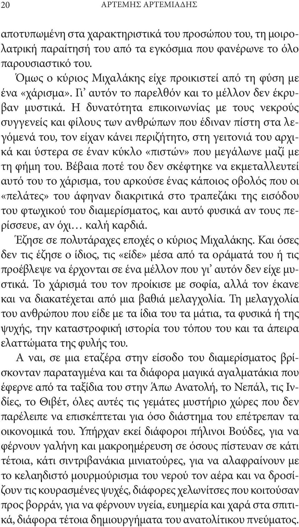 Η δυνατότητα επικοινωνίας με τους νεκρούς συγγενείς και φίλους των ανθρώπων που έδιναν πίστη στα λεγόμενά του, τον είχαν κάνει περιζήτητο, στη γειτονιά του αρχικά και ύστερα σε έναν κύκλο «πιστών»