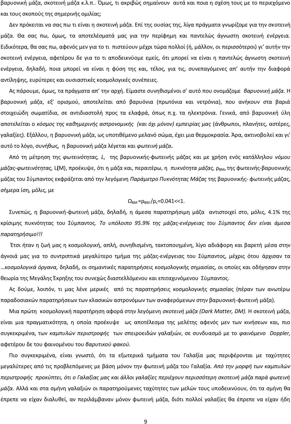 Ειδικότερα, θα σας πω, αφενός μεν για το τι πιστεύουν μέχρι τώρα πολλοί (ή, μάλλον, οι περισσότεροι) γι αυτήν την σκοτεινή ενέργεια, αφετέρου δε για το τι αποδεικνύομε εμείς, ότι μπορεί να είναι η