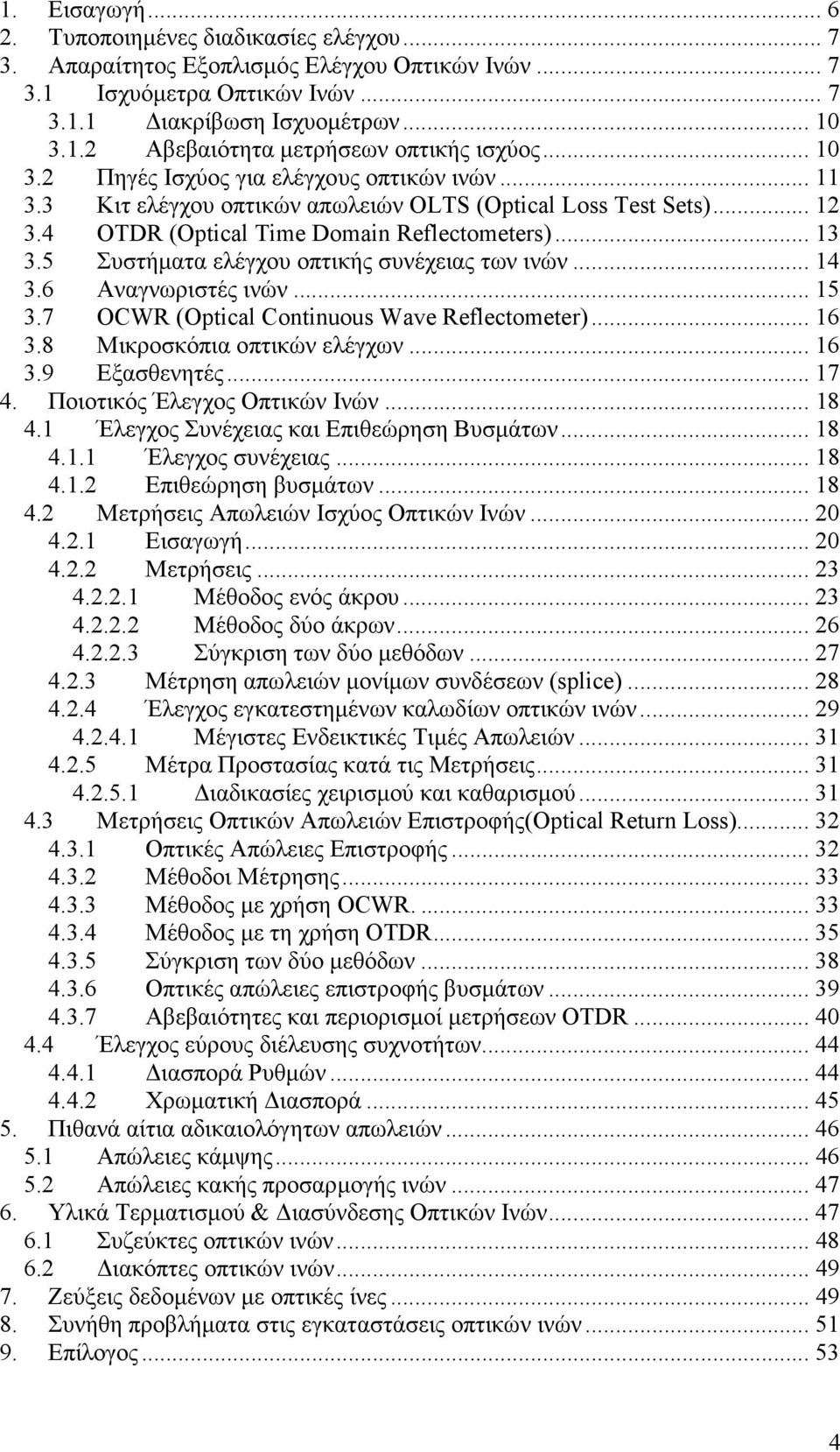 5 Συστήµατα ελέγχου οπτικής συνέχειας των ινών... 14 3.6 Αναγνωριστές ινών... 15 3.7 OCWR (Optical Continuous Wave Reflectometer)... 16 3.8 Μικροσκόπια οπτικών ελέγχων... 16 3.9 Εξασθενητές... 17 4.