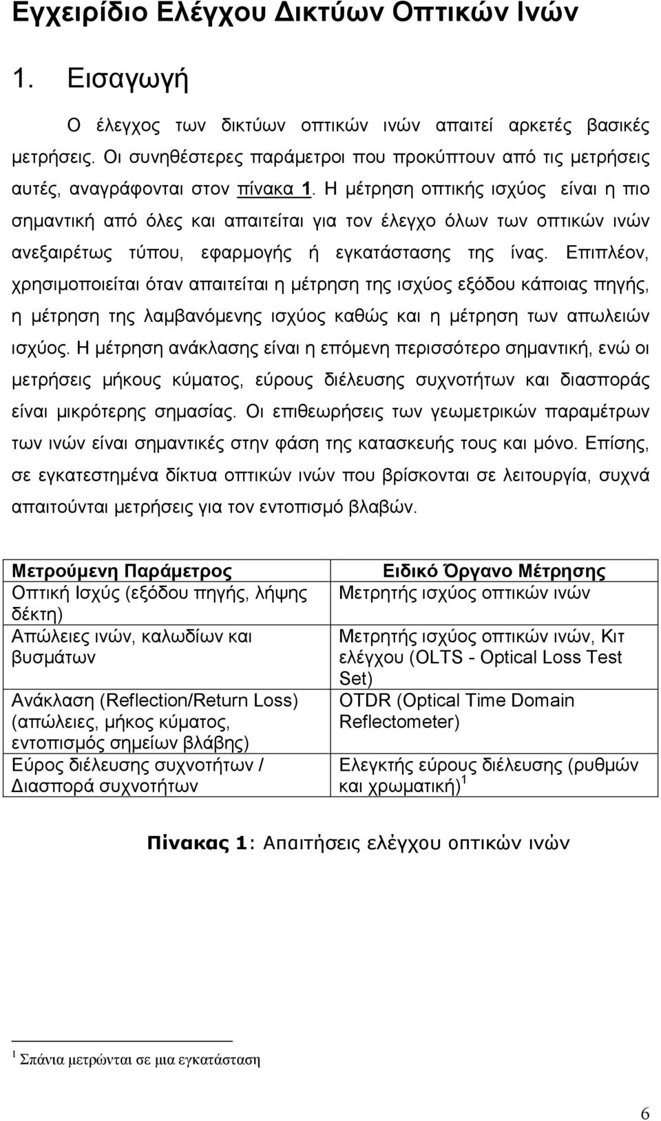 Η µέτρηση οπτικής ισχύος είναι η πιο σηµαντική από όλες και απαιτείται για τον έλεγχο όλων των οπτικών ινών ανεξαιρέτως τύπου, εφαρµογής ή εγκατάστασης της ίνας.