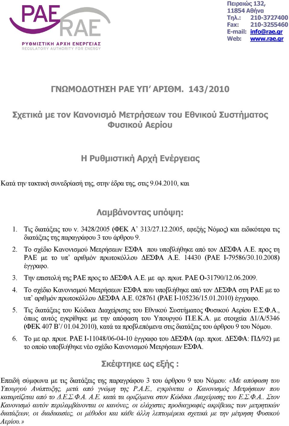 Τις διατάξεις του ν. 3428/2005 (ΦΕΚ Α 313/27.12.2005, εφεξής Νόµος) και ειδικότερα τις διατάξεις της παραγράφου 3 του άρθρου 9. 2. Το σχέδιο Κανονισµού Μετρήσεων ΕΣΦΑ που υποβλήθηκε από τον ΕΣΦΑ Α.Ε. προς τη ΡΑΕ µε το υπ αριθµόν πρωτοκόλλου ΕΣΦΑ Α.