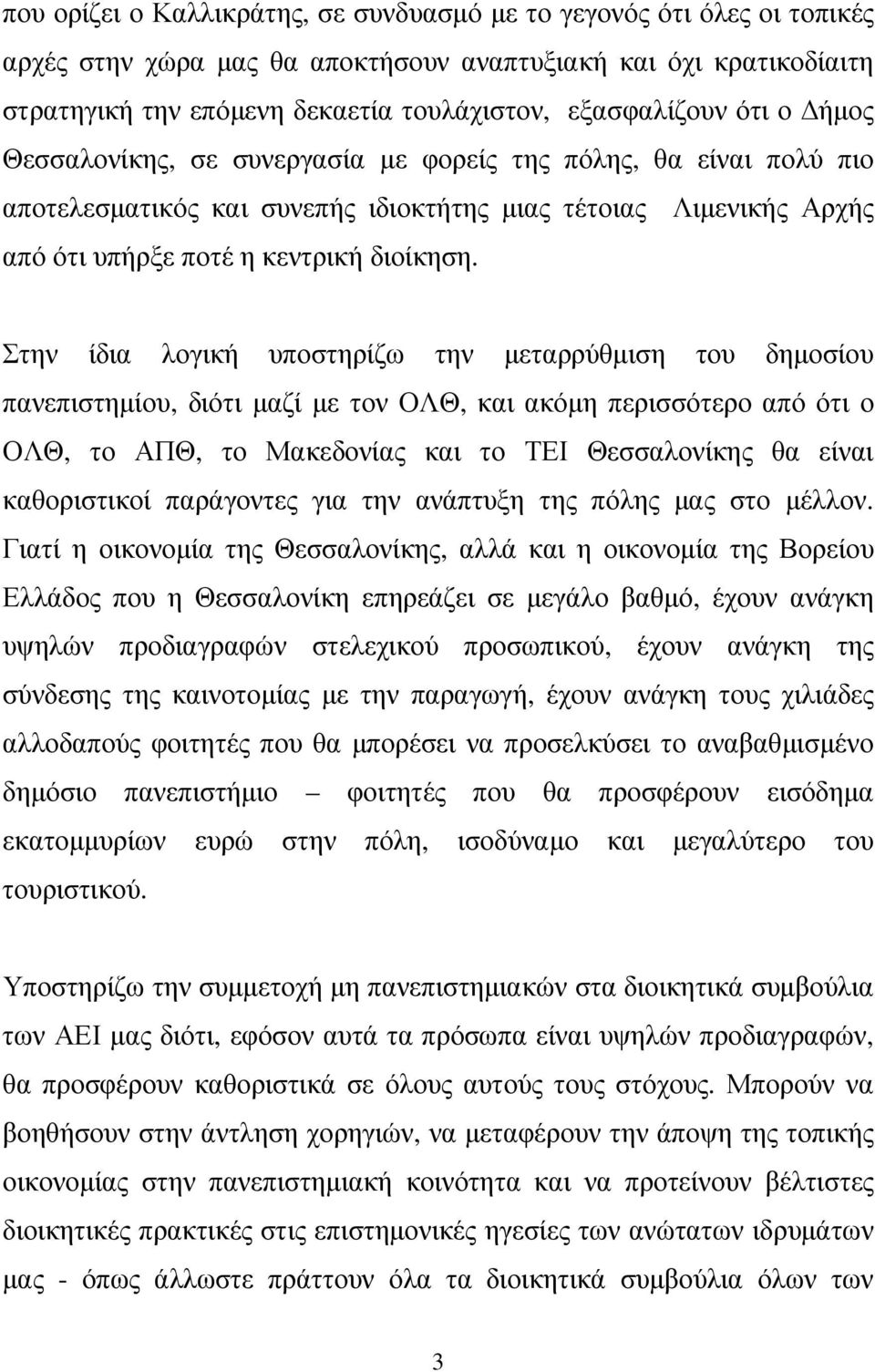 Στην ίδια λογική υποστηρίζω την µεταρρύθµιση του δηµοσίου πανεπιστηµίου, διότι µαζί µε τον ΟΛΘ, και ακόµη περισσότερο από ότι ο ΟΛΘ, το ΑΠΘ, το Μακεδονίας και το ΤΕΙ Θεσσαλονίκης θα είναι