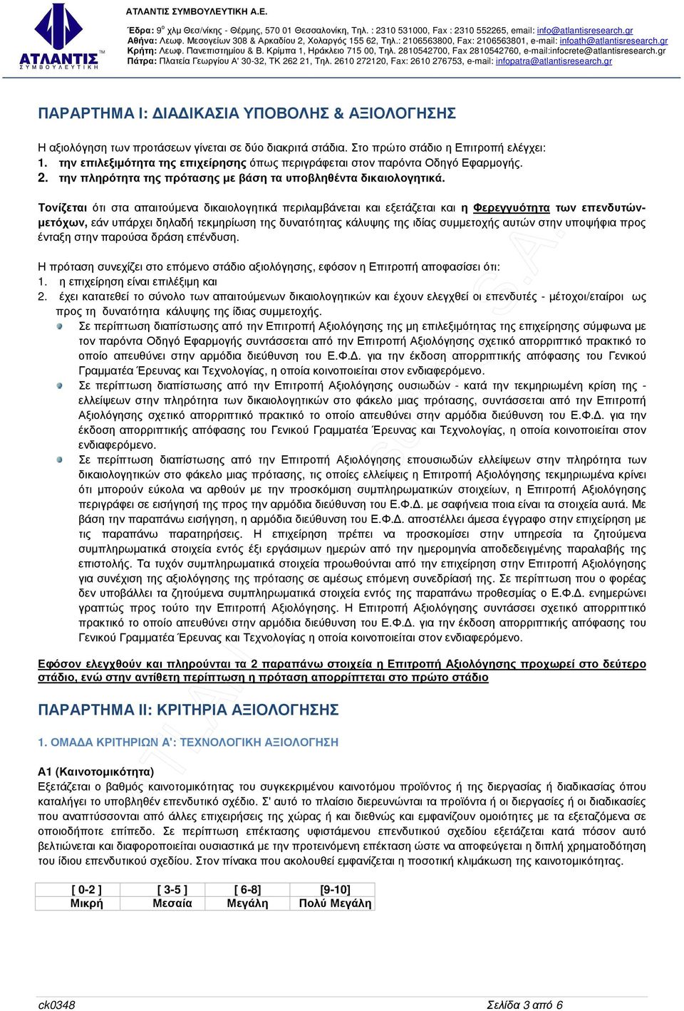 Τονίζεται ότι στα απαιτούµενα δικαιολογητικά περιλαµβάνεται και εξετάζεται και η Φερεγγυότητα των επενδυτών- µετόχων, εάν υπάρχει δηλαδή τεκµηρίωση της δυνατότητας κάλυψης της ιδίας συµµετοχής αυτών