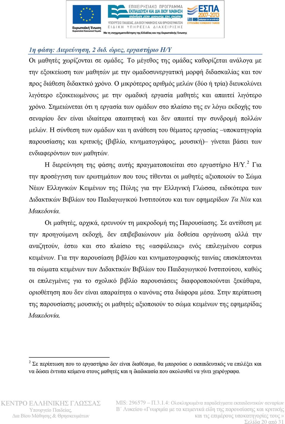 Ο μικρότερος αριθμός μελών (δύο ή τρία) διευκολύνει λιγότερο εξοικειωμένους με την ομαδική εργασία μαθητές και απαιτεί λιγότερο χρόνο.