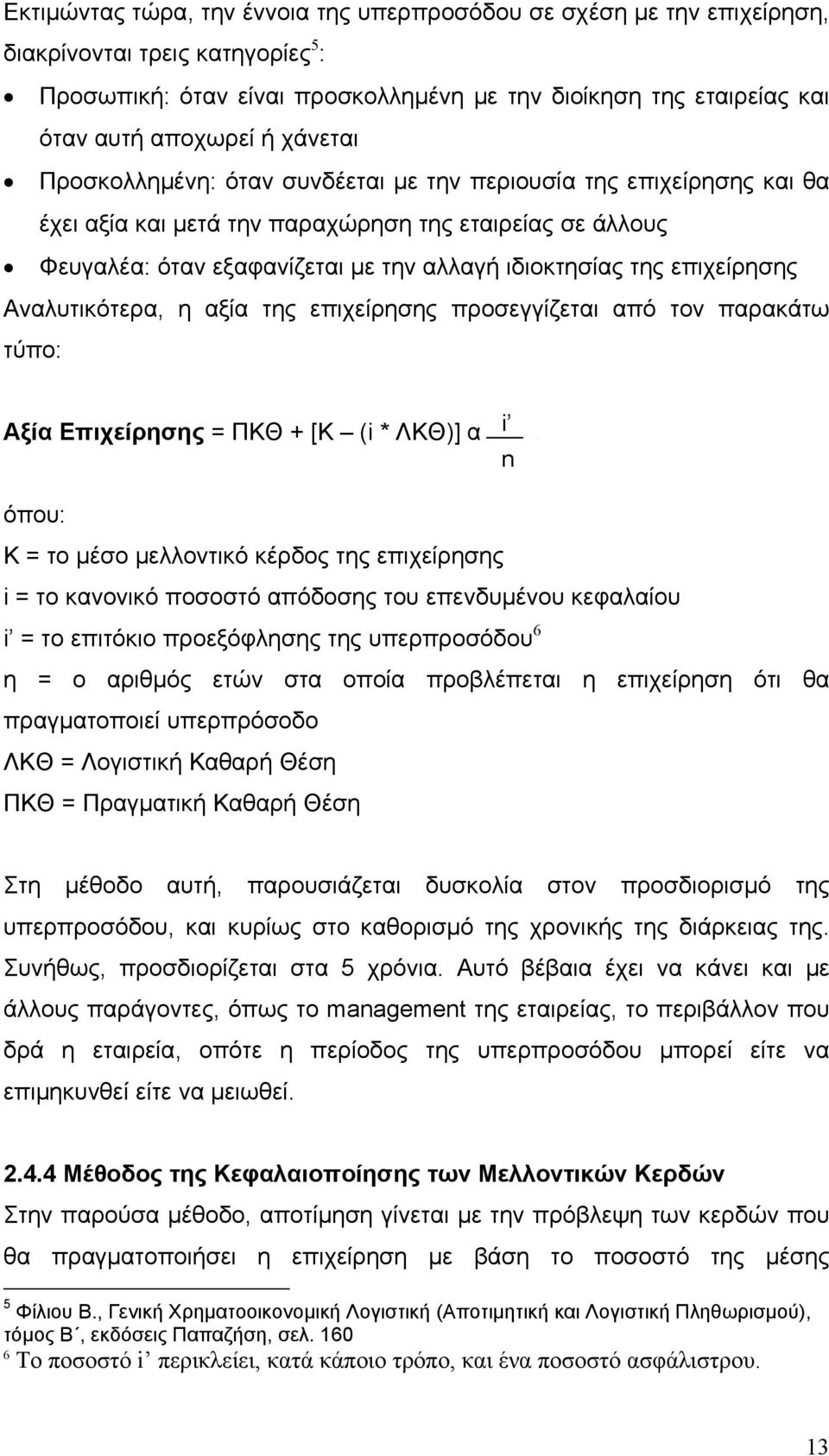 επιχείρησης Αναλυτικότερα, η αξία της επιχείρησης προσεγγίζεται από τον παρακάτω τύπο: Αξία Επιχείρησης = ΠΚΘ + [Κ (i * ΛΚΘ)] α i, n όπου: Κ = το μέσο μελλοντικό κέρδος της επιχείρησης i = το