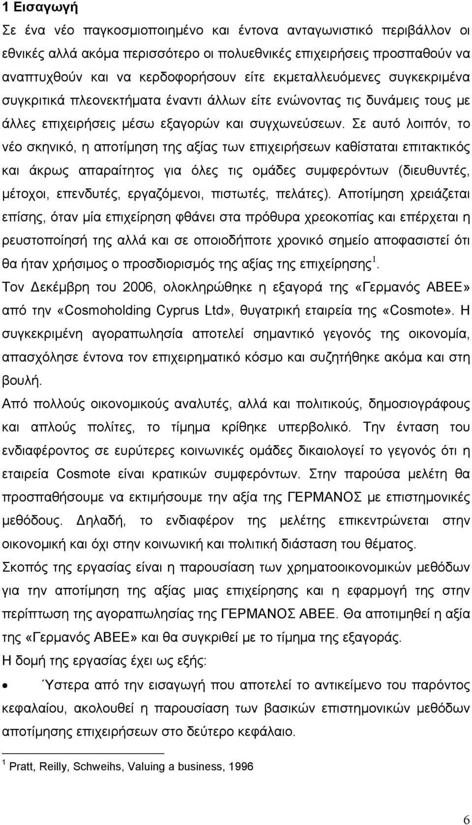 Σε αυτό λοιπόν, το νέο σκηνικό, η αποτίμηση της αξίας των επιχειρήσεων καθίσταται επιτακτικός και άκρως απαραίτητος για όλες τις ομάδες συμφερόντων (διευθυντές, μέτοχοι, επενδυτές, εργαζόμενοι,