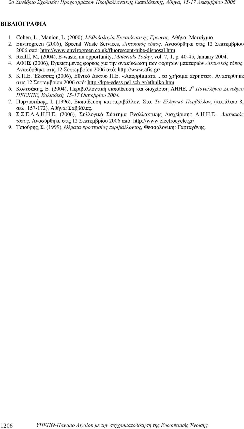 4. ΑΦΗΣ (2006), Εγκεκριμένος φορέας για την ανακύκλωση των φορητών μπαταριών Δικτυακός τόπος. Ανασύρθηκε στις 12 Σεπτεμβρίου 2006 από: http://www.afis.gr/ 5. Κ.Π.Ε. Έδεσσας (2006), Εθνικό Δίκτυο Π.Ε. «Απoρρίμματα.