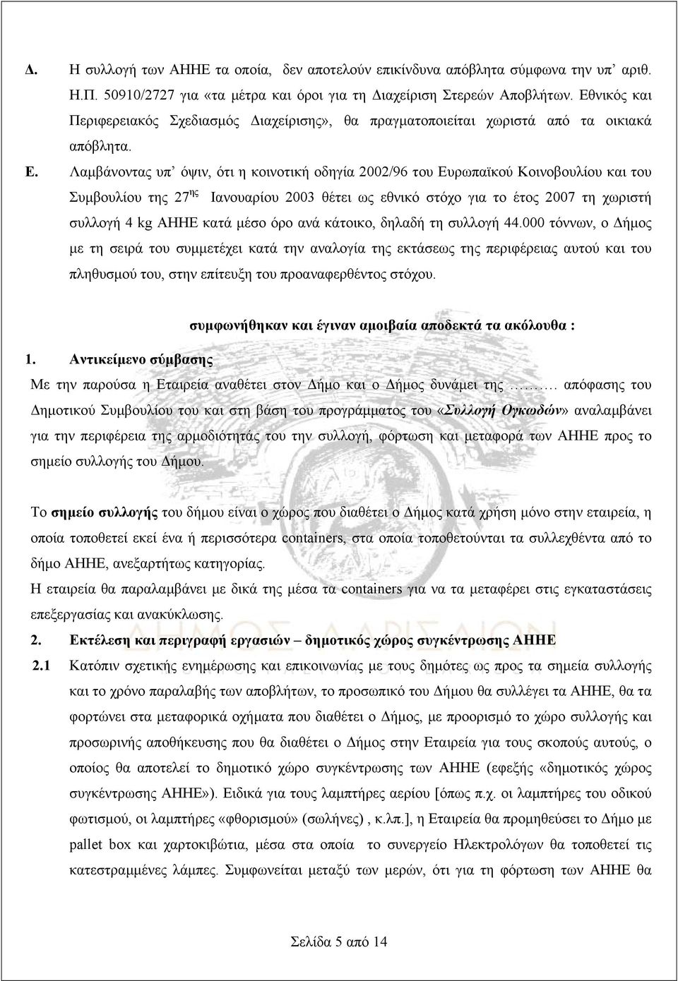 Λαμβάνοντας υπ όψιν, ότι η κοινοτική οδηγία 2002/96 του Ευρωπαϊκού Κοινοβουλίου και του Συμβουλίου της 27 ης Ιανουαρίου 2003 θέτει ως εθνικό στόχο για το έτος 2007 τη χωριστή συλλογή 4 kg ΑΗΗΕ κατά