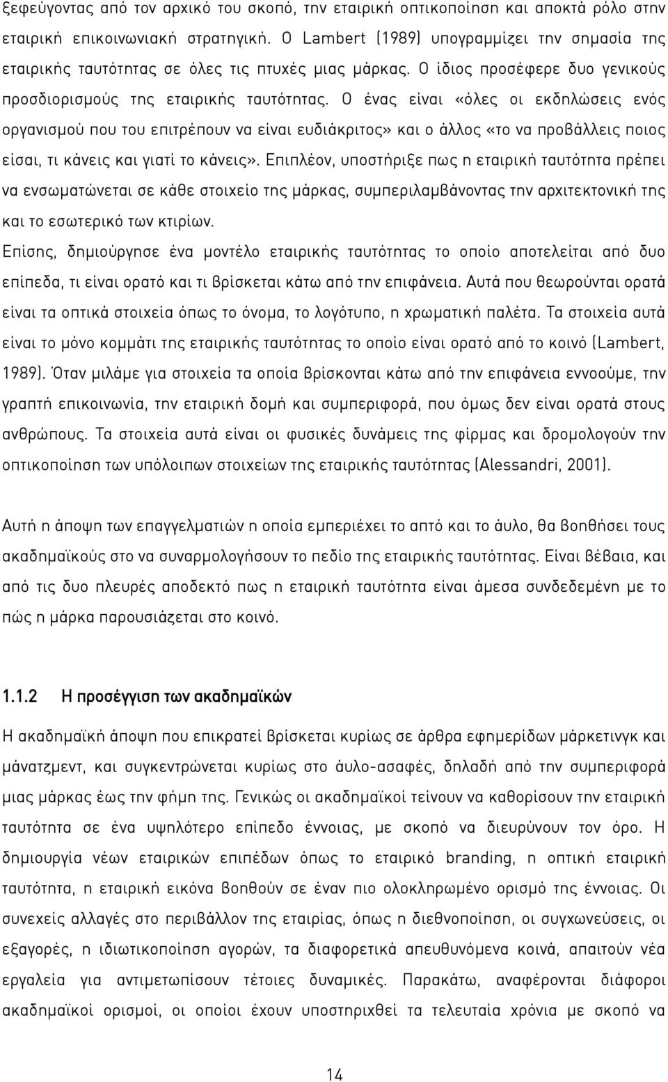 Ο ένας είναι «όλες οι εκδηλώσεις ενός οργανισμού που του επιτρέπουν να είναι ευδιάκριτος» και ο άλλος «το να προβάλλεις ποιος είσαι, τι κάνεις και γιατί το κάνεις».