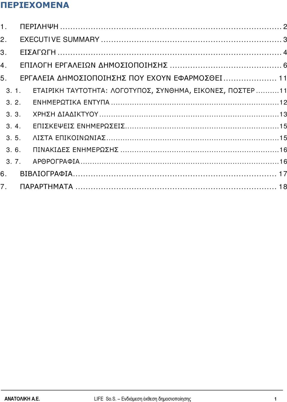 ΕΝΗΜΕΡΩΤΙΚΑ ΕΝΤΥΠΑ... 12 3. 3. ΧΡΗΣΗ ΔΙΑΔΙΚΤΥΟΥ... 13 3. 4. ΕΠΙΣΚΕΨΕΙΣ ΕΝΗΜΕΡΩΣΕΙΣ... 15 3. 5. ΛΙΣΤΑ ΕΠΙΚΟΙΝΩΝΙΑΣ... 15 3. 6.