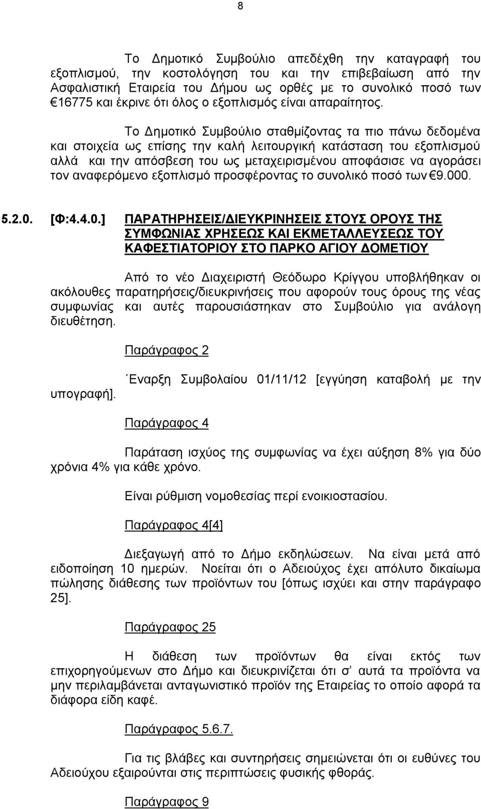 Το Δημοτικό Συμβούλιο σταθμίζοντας τα πιο πάνω δεδομένα και στοιχεία ως επίσης την καλή λειτουργική κατάσταση του εξοπλισμού αλλά και την απόσβεση του ως μεταχειρισμένου αποφάσισε να αγοράσει τον