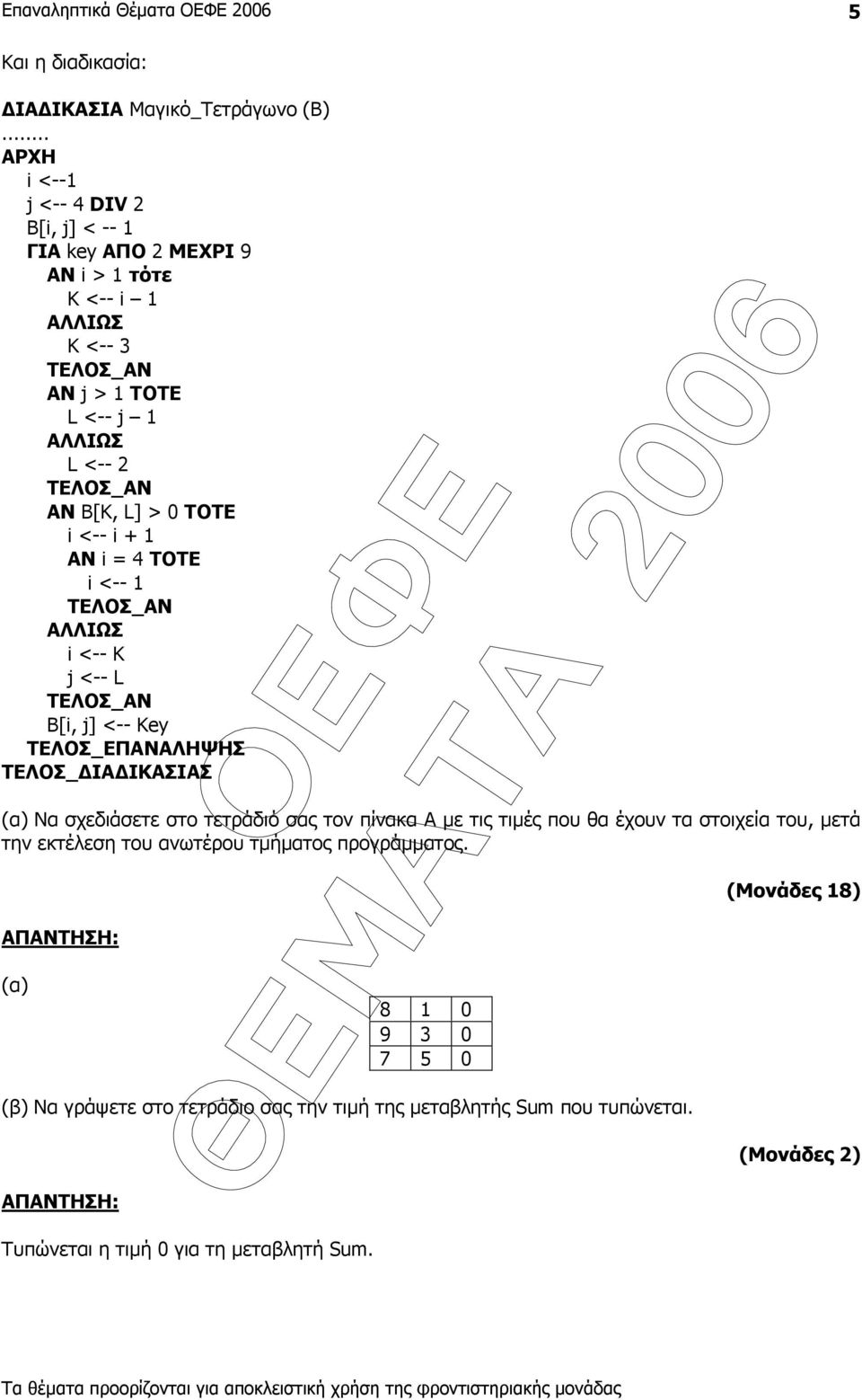 0 ΤΟΤΕ i <-- i + 1 ΑΝ i = 4 ΤΟΤΕ i <-- 1 ΑΛΛΙΩΣ i <-- K j <-- L Β[i, j] <-- Key ΤΕΛΟΣ_ ΙΑ ΙΚΑΣΙΑΣ (α) Να σχεδιάσετε στο τετράδιό σας τον πίνακα Α µε