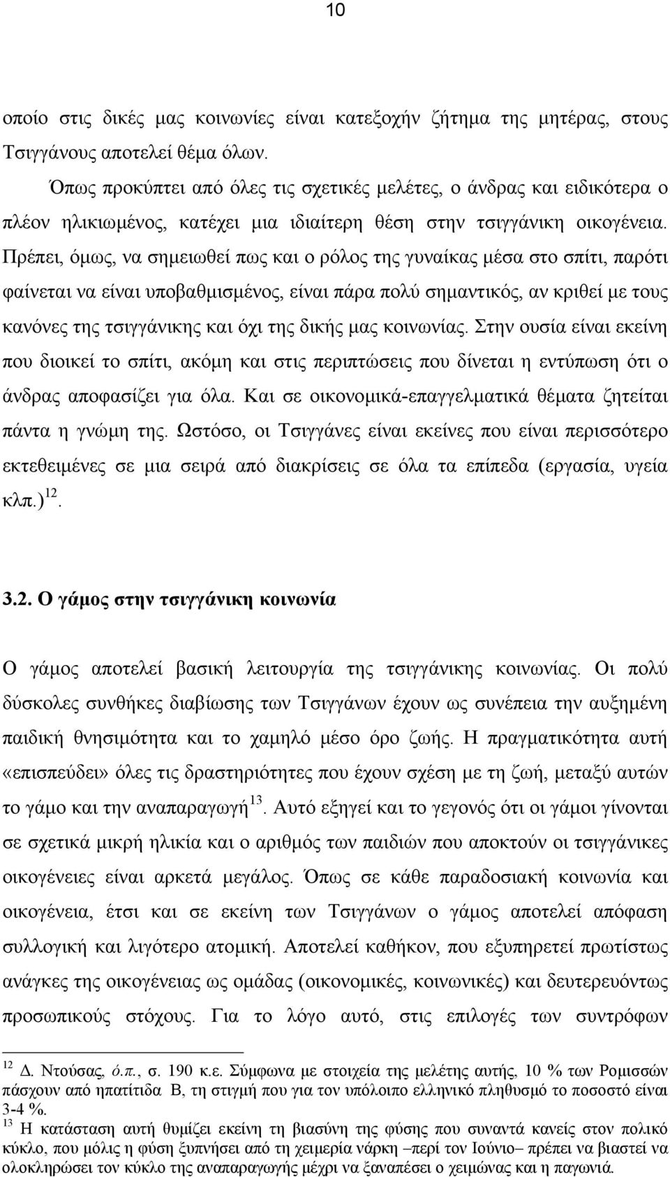 Πρέπει, όµως, να σηµειωθεί πως και ο ρόλος της γυναίκας µέσα στο σπίτι, παρότι φαίνεται να είναι υποβαθµισµένος, είναι πάρα πολύ σηµαντικός, αν κριθεί µε τους κανόνες της τσιγγάνικης και όχι της