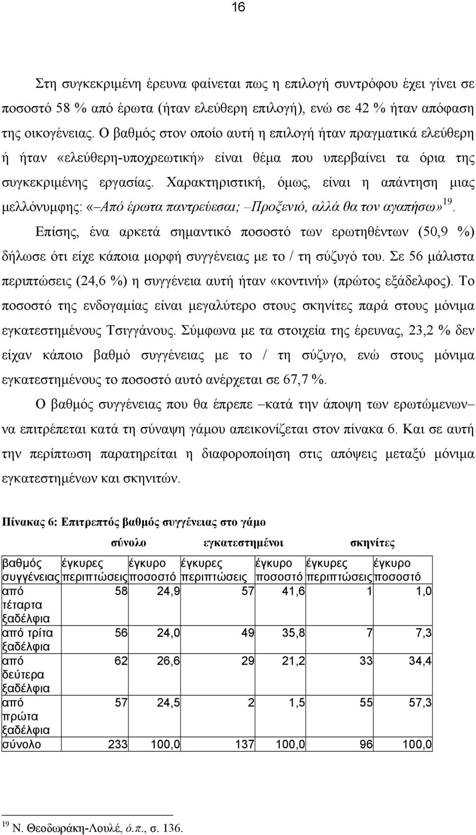 Χαρακτηριστική, όµως, είναι η απάντηση µιας µελλόνυµφης: «Από έρωτα παντρεύεσαι; Προξενιό, αλλά θα τον αγαπήσω» 19.