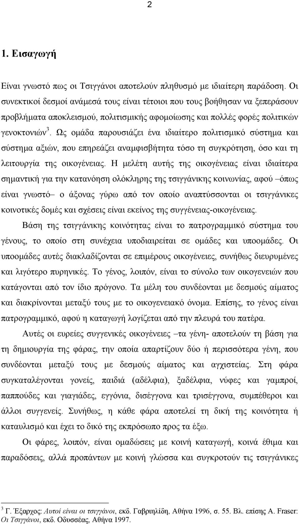 Ως οµάδα παρουσιάζει ένα ιδιαίτερο πολιτισµικό σύστηµα και σύστηµα αξιών, που επηρεάζει αναµφισβήτητα τόσο τη συγκρότηση, όσο και τη λειτουργία της οικογένειας.