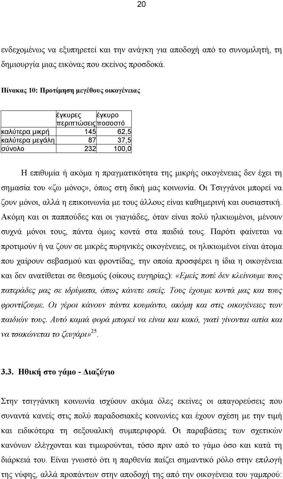 οικογένειας δεν έχει τη σηµασία του «ζω µόνος», όπως στη δική µας κοινωνία. Οι Τσιγγάνοι µπορεί να ζουν µόνοι, αλλά η επικοινωνία µε τους άλλους είναι καθηµερινή και ουσιαστική.