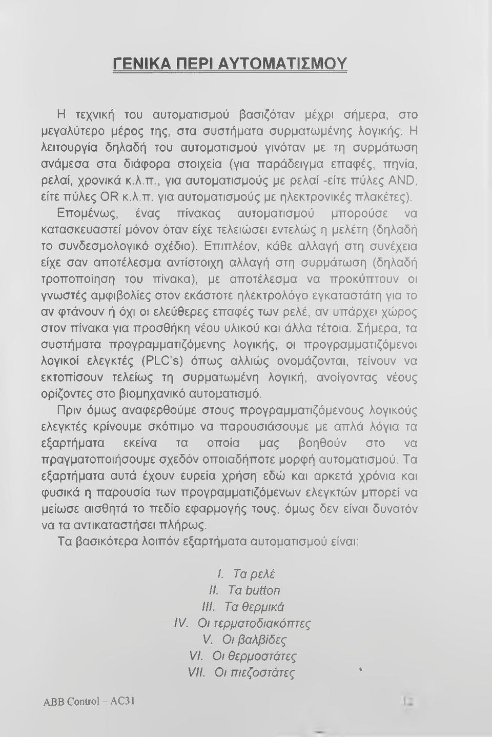 λ.π. για αυτοματισμούς με ηλεκτρονικές πλακέτες). Επομένως, ένας πίνακας αυτοματισμού μπορούσε να κατασκευαστεί μόνον όταν είχε τελειώσει εντελώς η μελέτη (δηλαδή το συνδεσμολογικό σχέδιο).