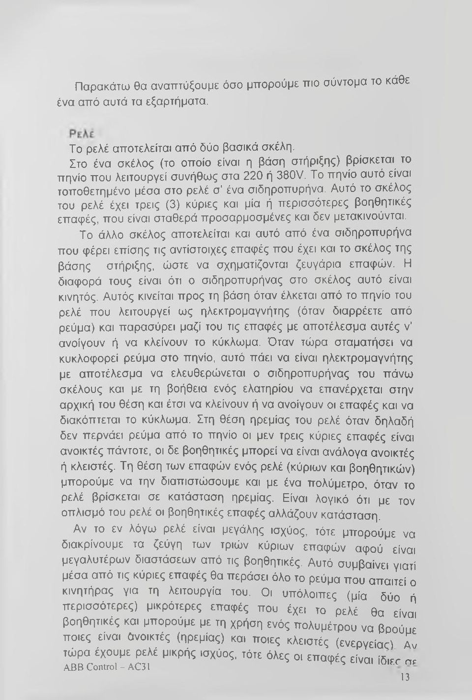 Αυτό το σκέλος του ρελέ έχει τρεις (3) κύριες και μία ή περισσότερες βοηθητικές επαφές, που είναι σταθερά προσαρμοσμένες και δεν μετακινούνται.