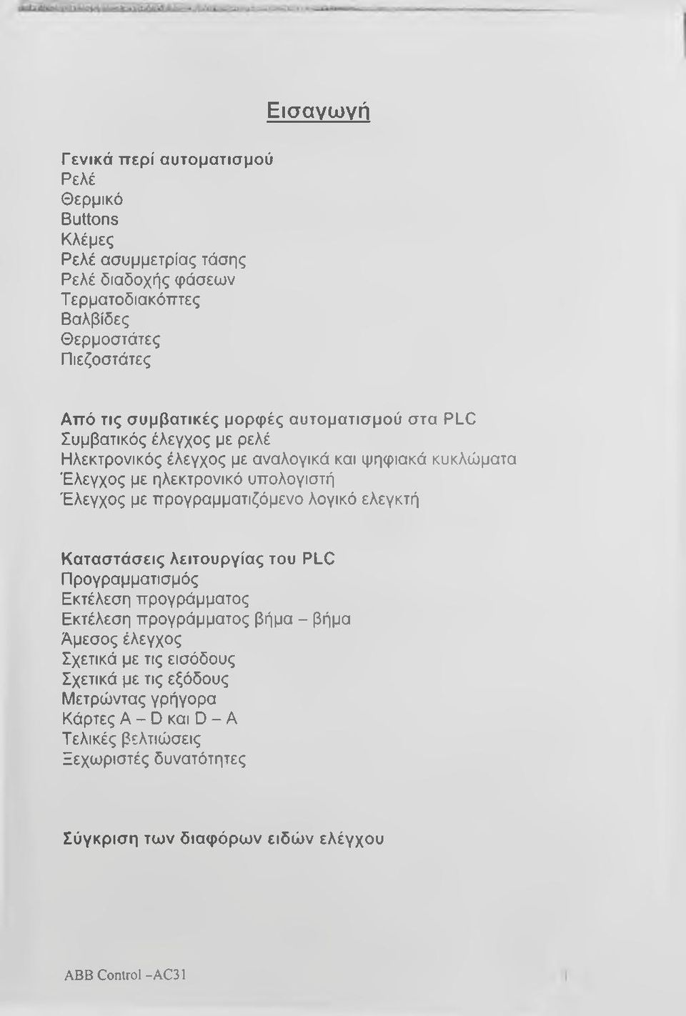 προγραμματιζόμενο λογικό ελεγκτή Καταστάσεις λειτουργίας του PLC Προγραμματισμός Εκτέλεση προγράμματος Εκτέλεση προγράμματος βήμα - βήμα Άμεσος έλεγχος Σχετικά με τις