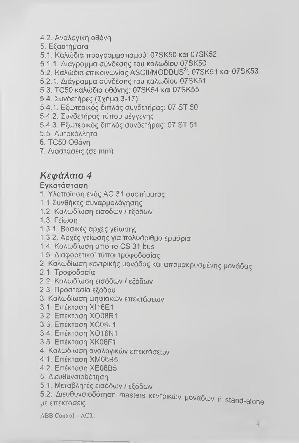 TC50 Οθόνη 7. Διαστάσεις (σε mm) Κεφάλαιο 4 Εγκατάσταση 1. Υλοποίηση ενός AC 31 συστήματος 1.1 Συνθήκες συναρμολόγησης 1.2. Καλωδίωση εισόδων / εξόδων 1.3. Γείωση 1.3.1. Βασικές αρχές γείωσης 1.3.2. Αρχές γείωσης για πολυάριθμα ερμάρια 1.