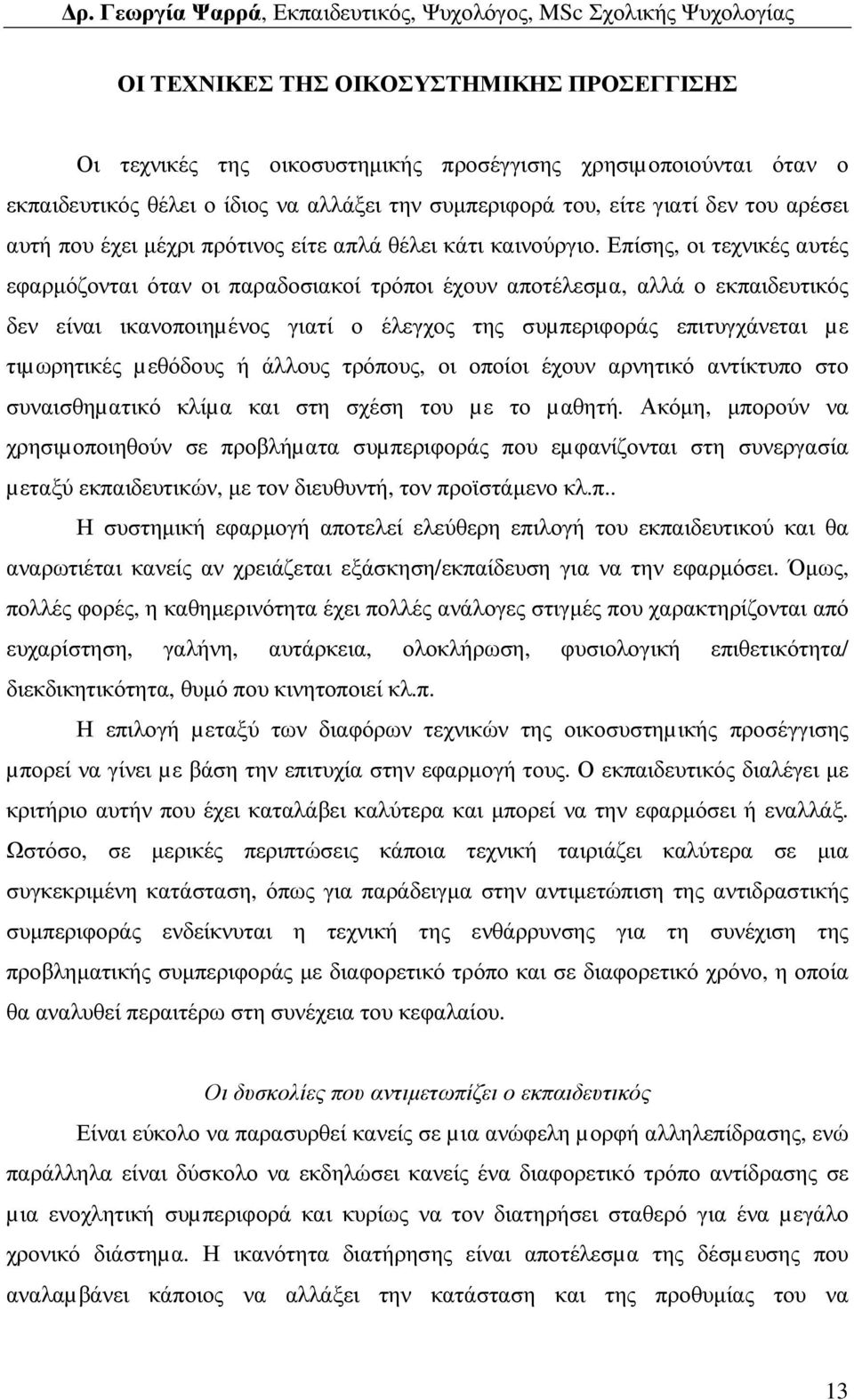 Επίσης, οι τεχνικές αυτές εφαρµόζονται όταν οι παραδοσιακοί τρόποι έχουν αποτέλεσµα, αλλά ο εκπαιδευτικός δεν είναι ικανοποιηµένος γιατί ο έλεγχος της συµπεριφοράς επιτυγχάνεται µε τιµωρητικές