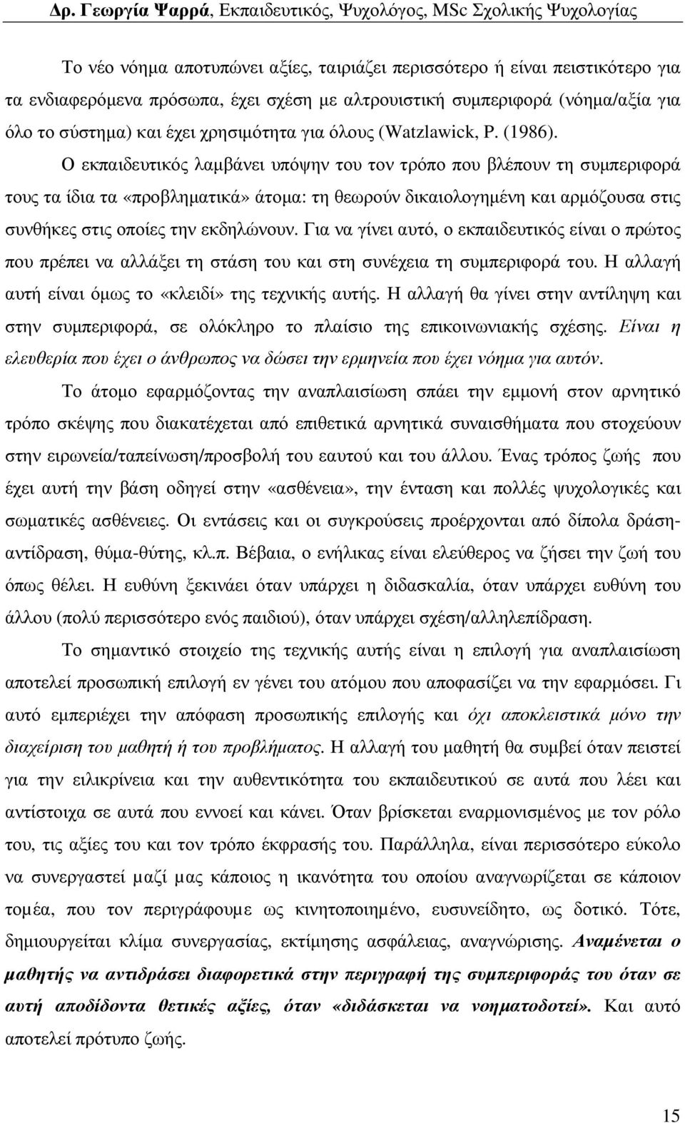 Ο εκπαιδευτικός λαµβάνει υπόψην του τον τρόπο που βλέπουν τη συµπεριφορά τους τα ίδια τα «προβληµατικά» άτοµα: τη θεωρούν δικαιολογηµένη και αρµόζουσα στις συνθήκες στις οποίες την εκδηλώνουν.