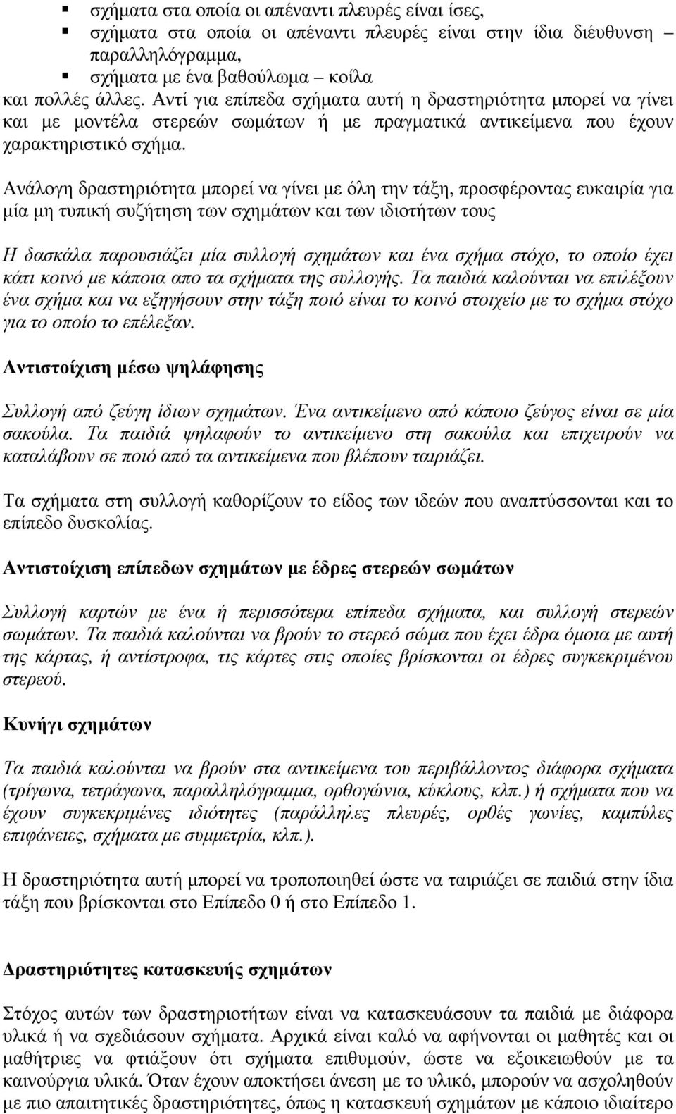 Ανάλογη δραστηριότητα µπορεί να γίνει µε όλη την τάξη, προσφέροντας ευκαιρία για µία µη τυπική συζήτηση των σχηµάτων και των ιδιοτήτων τους Η δασκάλα παρουσιάζει µία συλλογή σχηµάτων και ένα σχήµα