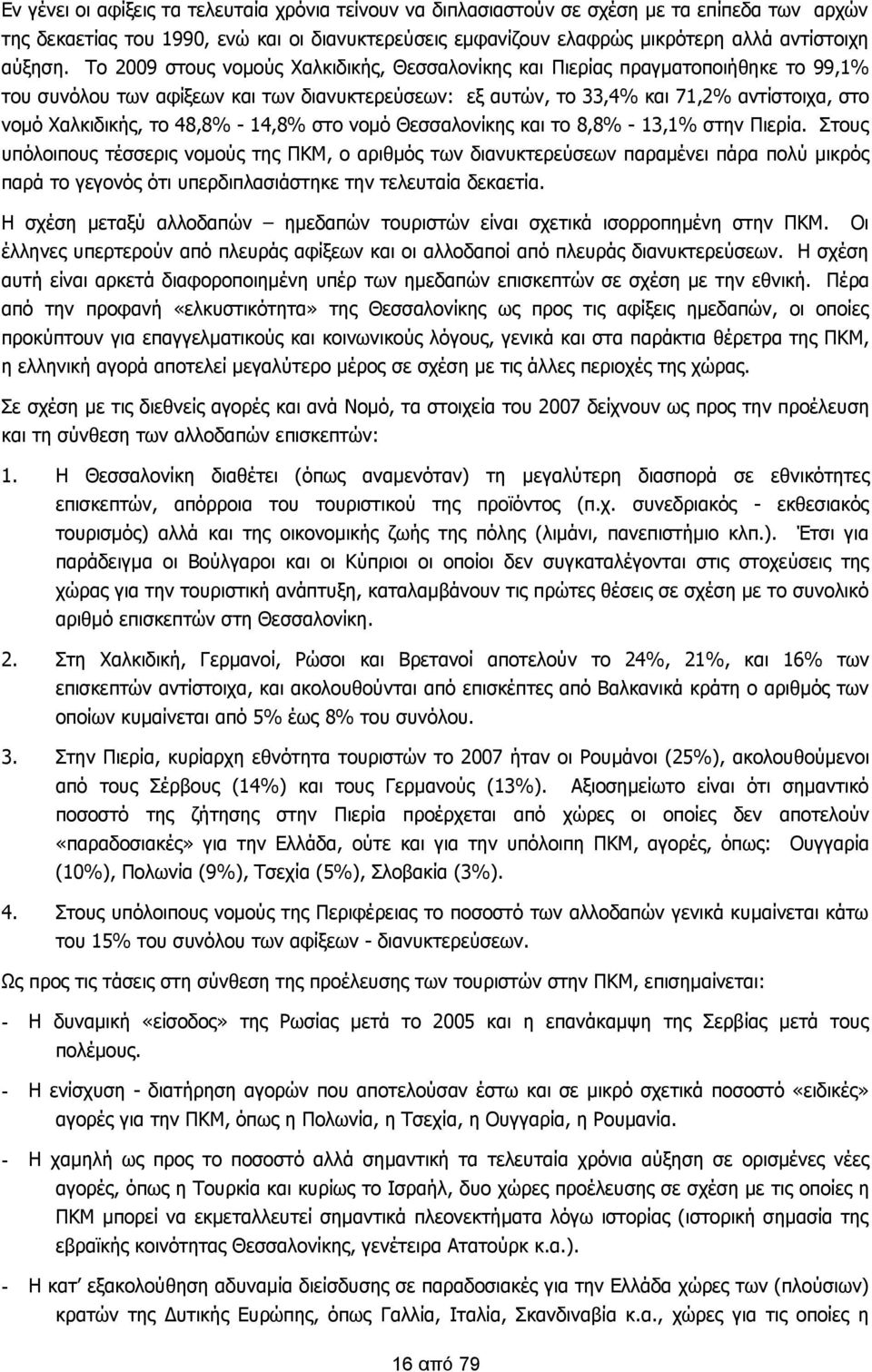 Το 2009 στους νομούς Χαλκιδικής, Θεσσαλονίκης και Πιερίας πραγματοποιήθηκε το 99,1% του συνόλου των αφίξεων και των διανυκτερεύσεων: εξ αυτών, το 33,4% και 71,2% αντίστοιχα, στο νομό Χαλκιδικής, το