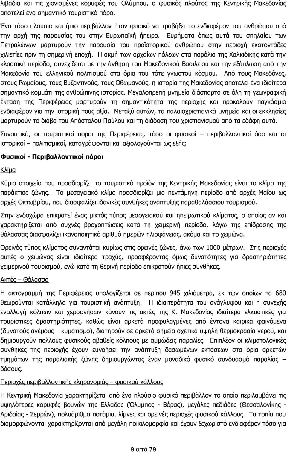 Ευρήματα όπως αυτά του σπηλαίου των Πετραλώνων μαρτυρούν την παρουσία του προϊστορικού ανθρώπου στην περιοχή εκατοντάδες χιλιετίες πριν τη σημερινή εποχή.