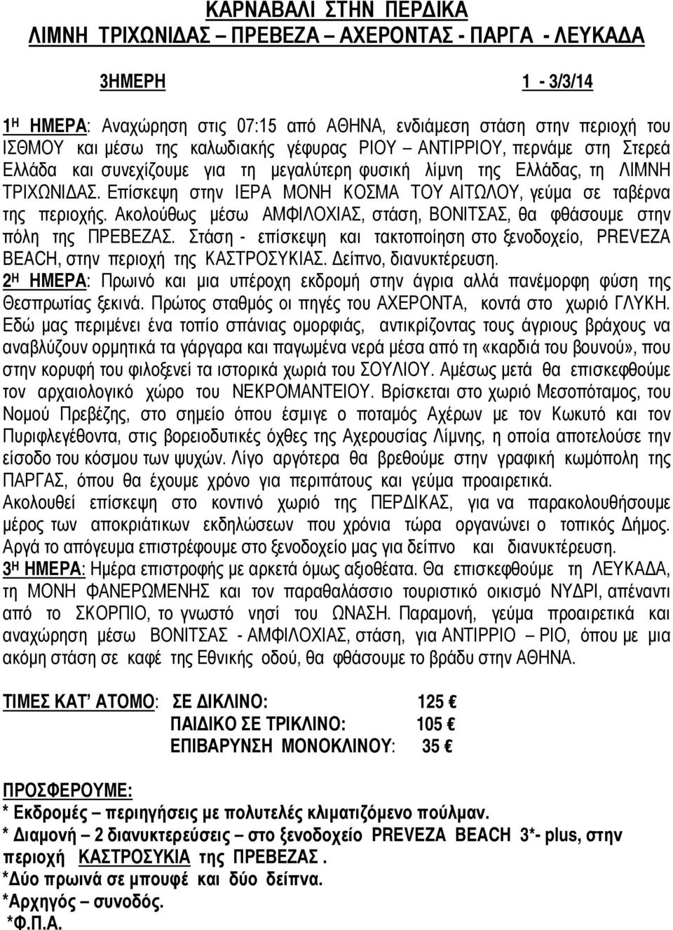 Ακολούθως μέσω ΑΜΦΙΛΟΧΙΑΣ, στάση, ΒΟΝΙΤΣΑΣ, θα φθάσουμε στην πόλη της ΠΡΕΒΕΖΑΣ. Στάση - επίσκεψη και τακτοποίηση στο ξενοδοχείο, PREVEZA BEACH, στην περιοχή της ΚΑΣΤΡΟΣΥΚΙΑΣ. Δείπνο, διανυκτέρευση.