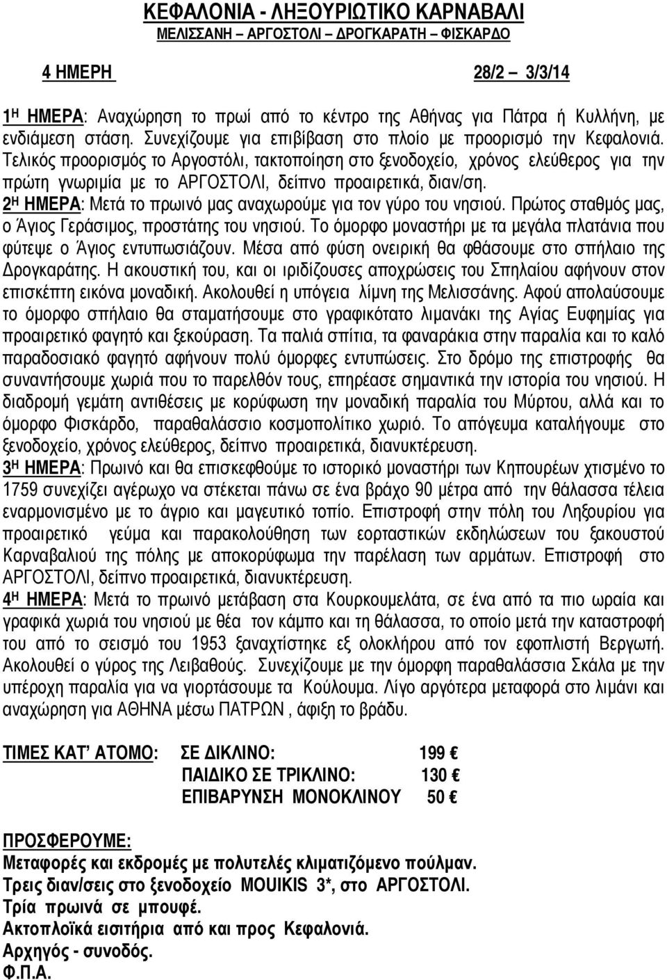 Τελικός προορισμός το Αργοστόλι, τακτοποίηση στο ξενοδοχείο, χρόνος ελεύθερος για την πρώτη γνωριμία με το ΑΡΓΟΣΤΟΛΙ, δείπνο προαιρετικά, διαν/ση.