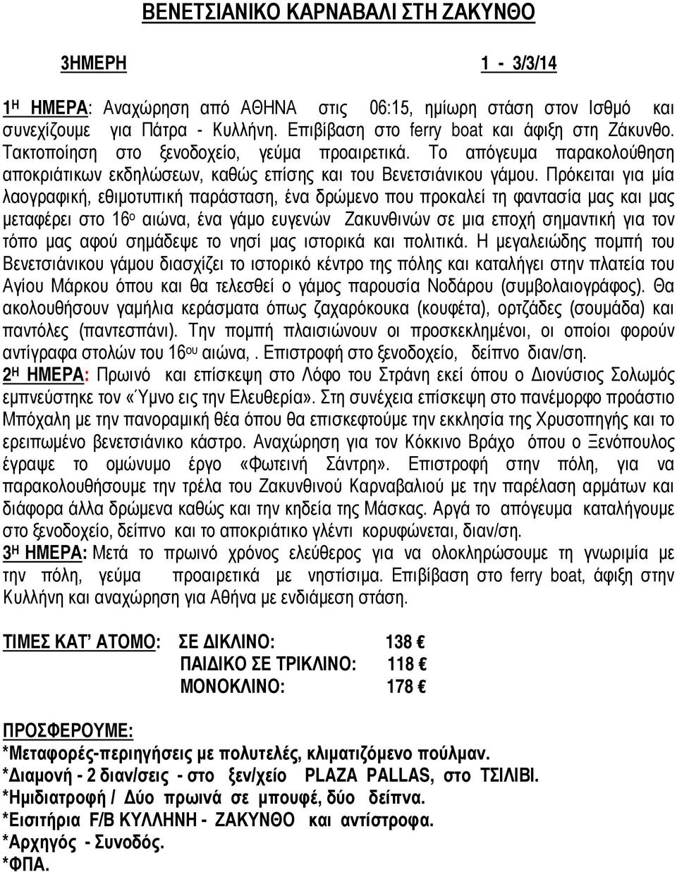 Πρόκειται για μία λαογραφική, εθιμοτυπική παράσταση, ένα δρώμενο που προκαλεί τη φαντασία μας και μας μεταφέρει στο 16 ο αιώνα, ένα γάμο ευγενών Ζακυνθινών σε μια εποχή σημαντική για τον τόπο μας