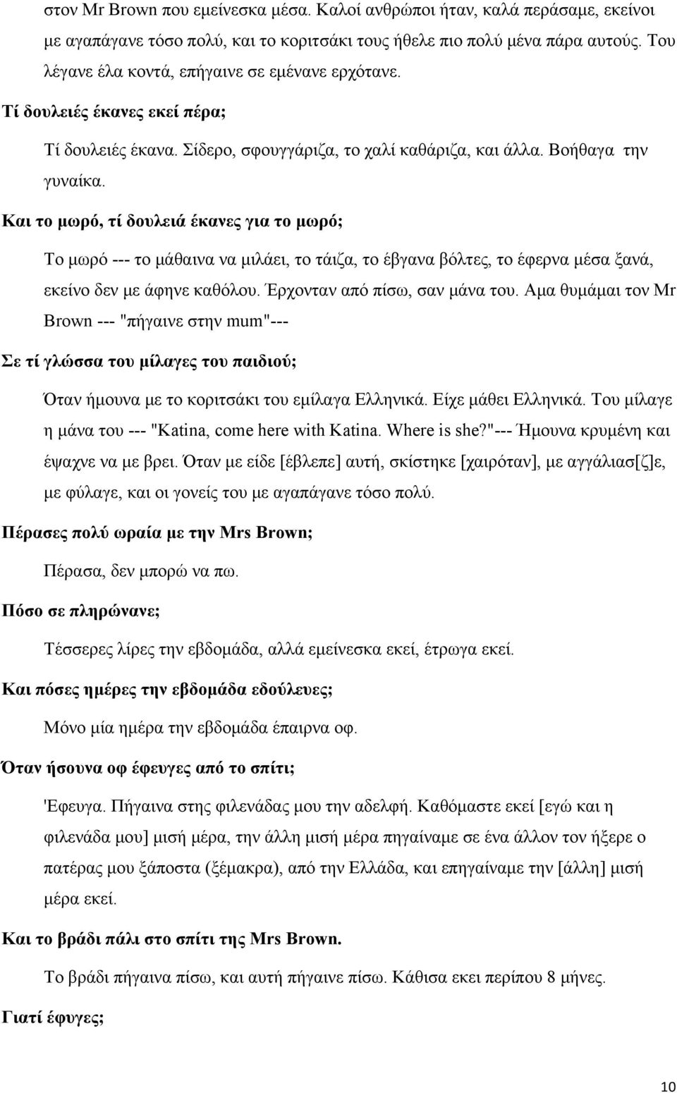 Και το μωρό, τί δουλειά έκανες για το μωρό; Το μωρό --- το μάθαινα να μιλάει, το τάιζα, το έβγανα βόλτες, το έφερνα μέσα ξανά, εκείνο δεν με άφηνε καθόλου. Έρχονταν από πίσω, σαν μάνα του.