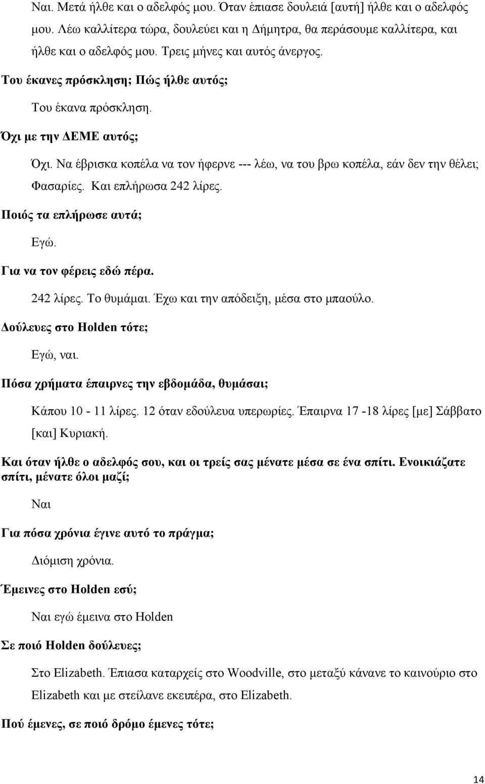 Να έβρισκα κοπέλα να τον ήφερνε --- λέω, να του βρω κοπέλα, εάν δεν την θέλει; Φασαρίες. Και επλήρωσα 242 λίρες. Ποιός τα επλήρωσε αυτά; Εγώ. Για να τον φέρεις εδώ πέρα. 242 λίρες. Το θυμάμαι.