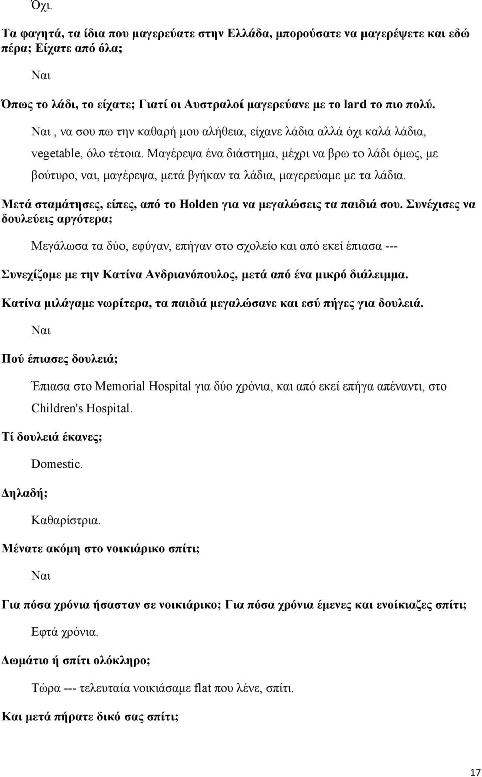 Μαγέρεψα ένα διάστημα, μέχρι να βρω το λάδι όμως, με βούτυρο, ναι, μαγέρεψα, μετά βγήκαν τα λάδια, μαγερεύαμε με τα λάδια. Μετά σταμάτησες, είπες, από το Holden για να μεγαλώσεις τα παιδιά σου.