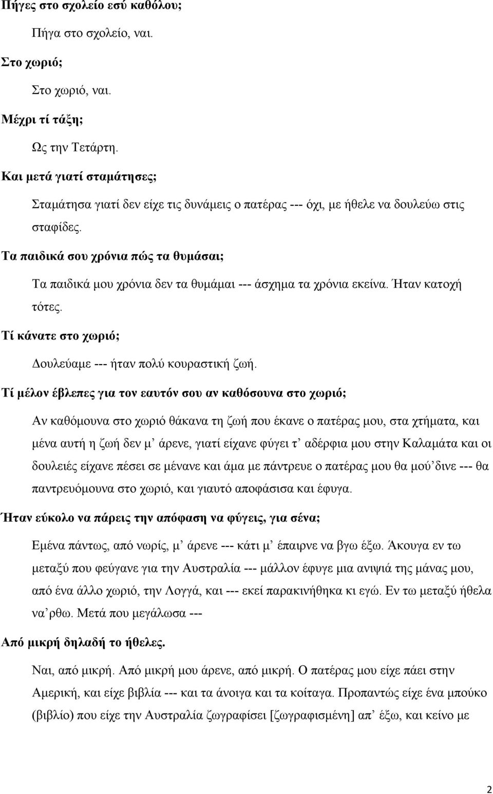 Τα παιδικά σου χρόνια πώς τα θυμάσαι; Τα παιδικά μου χρόνια δεν τα θυμάμαι --- άσχημα τα χρόνια εκείνα. Ήταν κατοχή τότες. Τί κάνατε στο χωριό; Δουλεύαμε --- ήταν πολύ κουραστική ζωή.