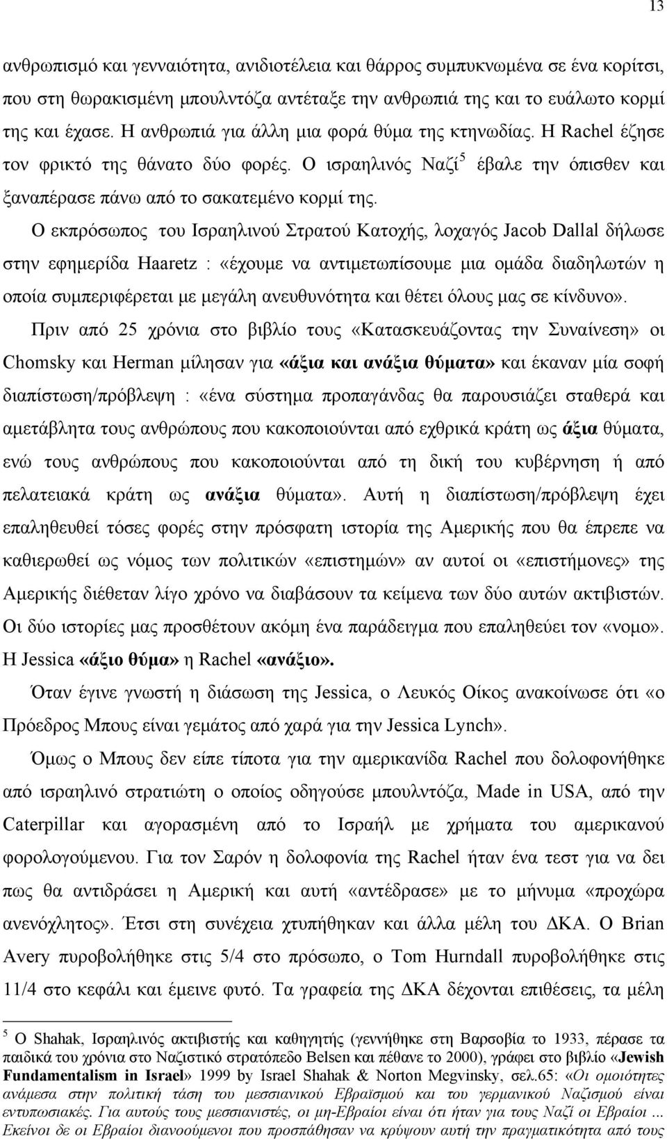 Ο εκπρόσωπος του Ισραηλινού Στρατού Κατοχής, λοχαγός Jacob Dallal δήλωσε στην εφημερίδα Haaretz : «έχουμε να αντιμετωπίσουμε μια ομάδα διαδηλωτών η οποία συμπεριφέρεται με μεγάλη ανευθυνότητα και