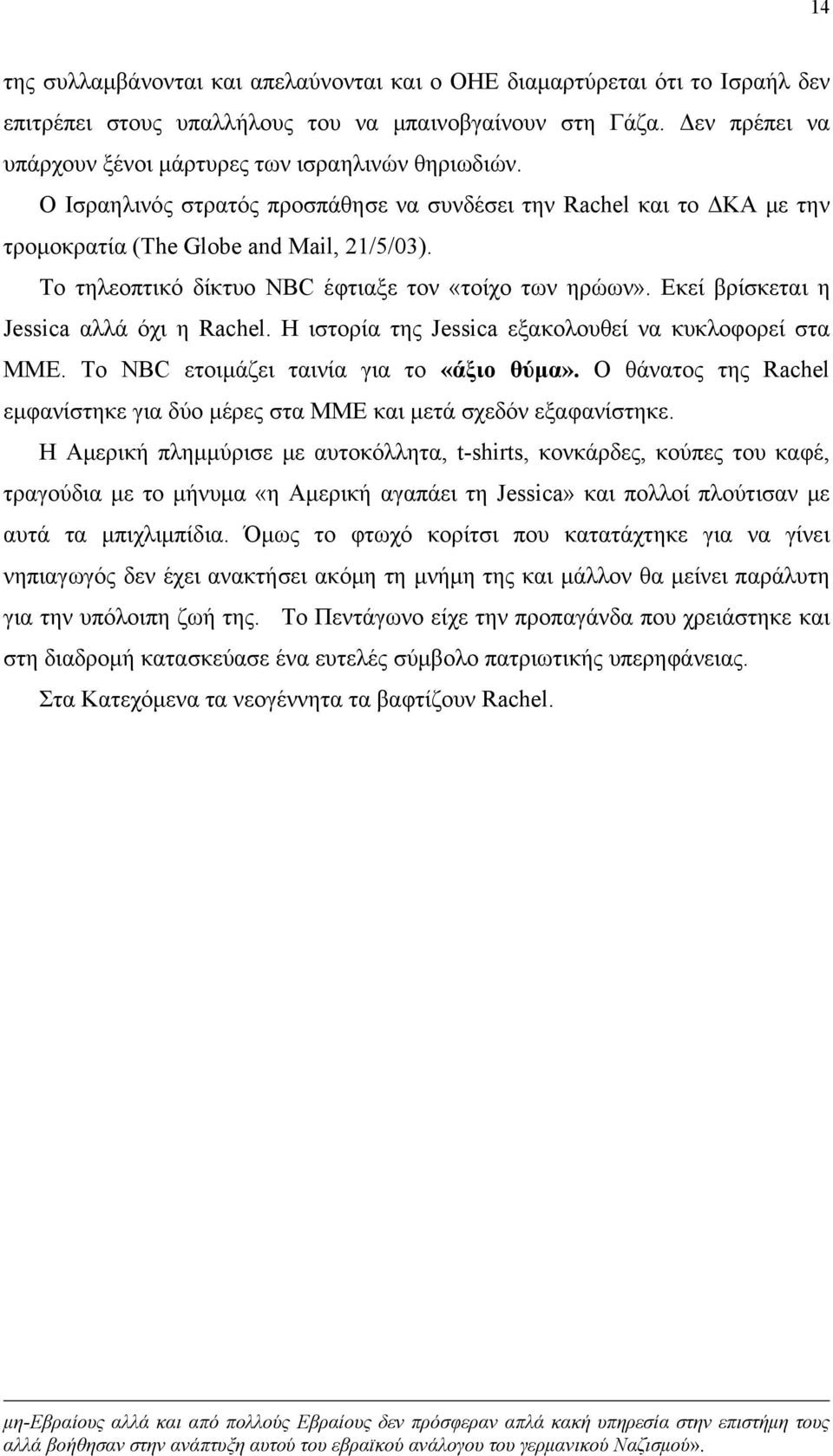 Το τηλεοπτικό δίκτυο NBC έφτιαξε τον «τοίχο των ηρώων». Εκεί βρίσκεται η Jessica αλλά όχι η Rachel. Η ιστορία της Jessica εξακολουθεί να κυκλοφορεί στα ΜΜΕ. Το NBC ετοιμάζει ταινία για το «άξιο θύμα».