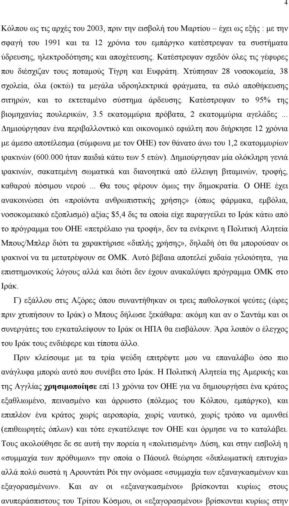 Χτύπησαν 28 νοσοκομεία, 38 σχολεία, όλα (οκτώ) τα μεγάλα υδροηλεκτρικά φράγματα, τα σιλό αποθήκευσης σιτηρών, και το εκτεταμένο σύστημα άρδευσης. Κατέστρεψαν το 95% της βιομηχανίας πουλερικών, 3.