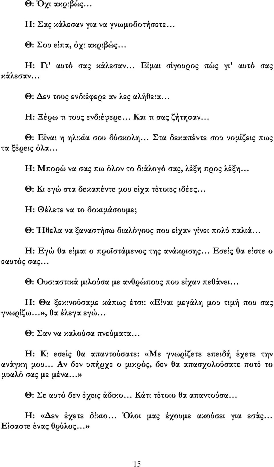 Θέλετε να το δοκιμάσουμε; Θ: Ήθελα να ξαναστήσω διαλόγους που είχαν γίνει πολύ παλιά Η: Εγώ θα είμαι ο προϊστάμενος της ανάκρισης Εσείς θα είστε ο εαυτός σας Θ: Ουσιαστικά μιλούσα με ανθρώπους που