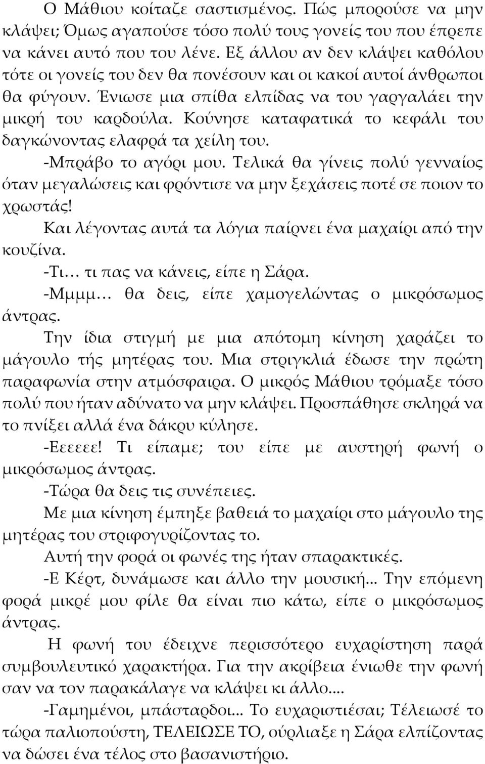 Κούνησε καταφατικά το κεφάλι του δαγκώνοντας ελαφρά τα χείλη του. -Μπράβο το αγόρι μου. Τελικά θα γίνεις πολύ γενναίος όταν μεγαλώσεις και φρόντισε να μην ξεχάσεις ποτέ σε ποιον το χρωστάς!