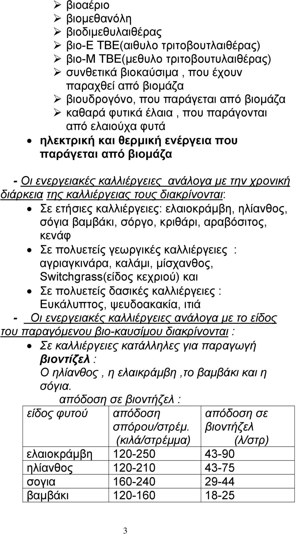 τους διακρίνονται: Σε ετήσιες καλλιέργειες: ελαιοκράµβη, ηλίανθος, σόγια βαµβάκι, σόργο, κριθάρι, αραβόσιτος, κενάφ Σε πολυετείς γεωργικές καλλιέργειες : αγριαγκινάρα, καλάµι, µίσχανθος,