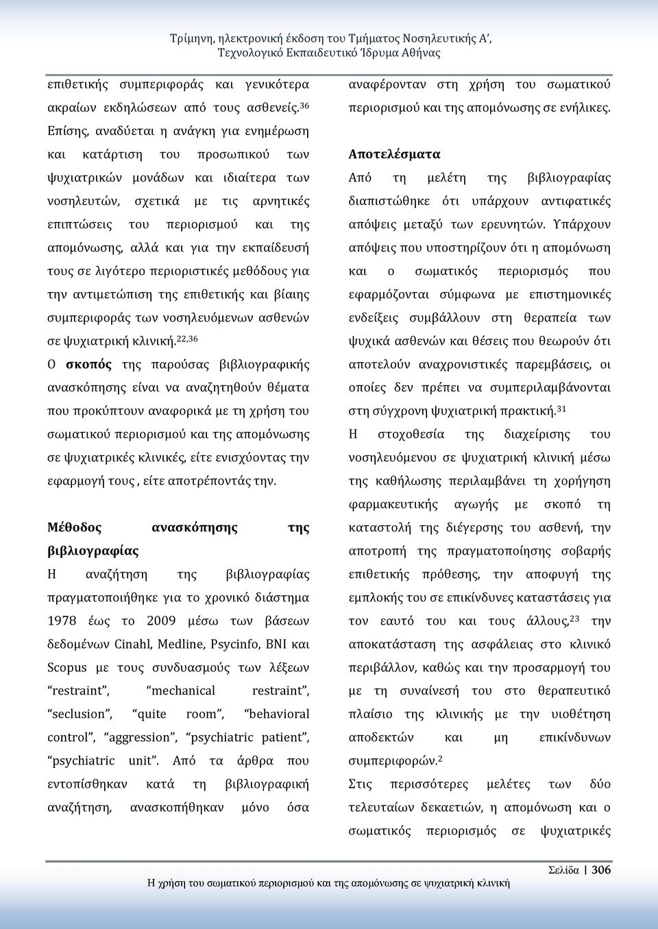 αλλά και για την εκπαίδευσή τους σε λιγότερο περιοριστικές μεθόδους για την αντιμετώπιση της επιθετικής και βίαιης συμπεριφοράς των νοσηλευόμενων ασθενών σε ψυχιατρική κλινική.