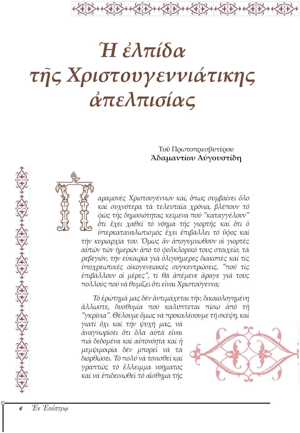 Ὅμως ἄν ἀπογυμνωθοῦν οἱ γιορτές αὐτῶν τῶν ἡμερῶν ἀπό τό φολκλορικό τους στοιχεῖο, τά ρεβεγιόν, τήν εὐκαιρία γιά ὀλιγοήμερες διακοπές καί τίς ὑποχρεωτικές οἰκογενειακές συγκεντρώσεις, "πού τίς