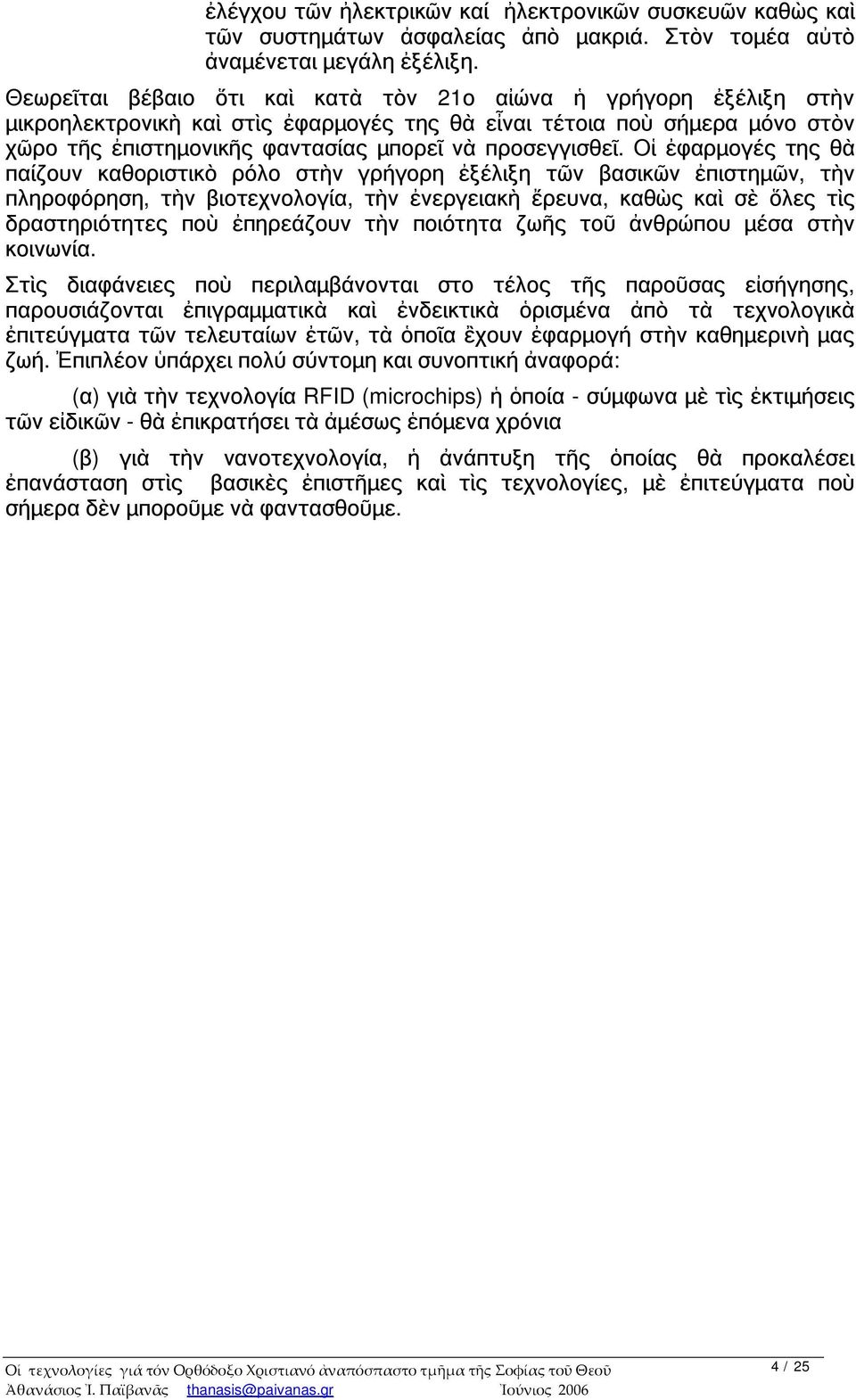 Οἱ ἐφαρμογές της θὰ παίζουν καθοριστικὸ ρόλο στὴν γρήγορη ἐξέλιξη τῶν βασικῶν ἐπιστημῶν, τὴν πληροφόρηση, τὴν βιοτεχνολογία, τὴν ἐνεργειακὴ ἔρευνα, καθὼς καὶ σὲ ὅλες τὶς δραστηριότητες ποὺ ἐπηρεάζουν