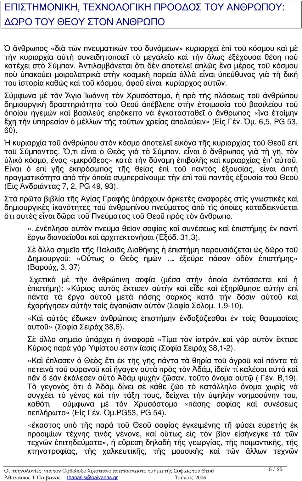 Ἀντιλαμβάνεται ὅτι δὲν ἀποτελεῖ ἁπλῶς ἕνα μέρος τοῦ κόσμου ποὺ ὑπακούει μοιρολατρικὰ στὴν κοσμικὴ πορεία ἀλλὰ εἶναι ὑπεύθυνος γιὰ τὴ δική του ἱστορία καθὼς καὶ τοῦ κόσμου, ἀφοῦ εἶναι κυρίαρχος αὐτῶν.