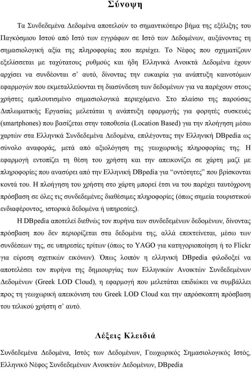 Το Νέφος που σχηματίζουν εξελίσσεται με ταχύτατους ρυθμούς και ήδη Ελληνικά Ανοικτά Δεδομένα έχουν αρχίσει να συνδέονται σ αυτό, δίνοντας την ευκαιρία για ανάπτυξη καινοτόμων εφαρμογών που