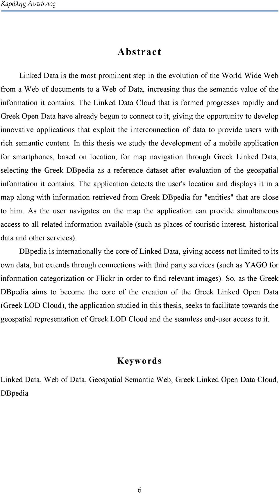 The Linked Data Cloud that is formed progresses rapidly and Greek Open Data have already begun to connect to it, giving the opportunity to develop innovative applications that exploit the