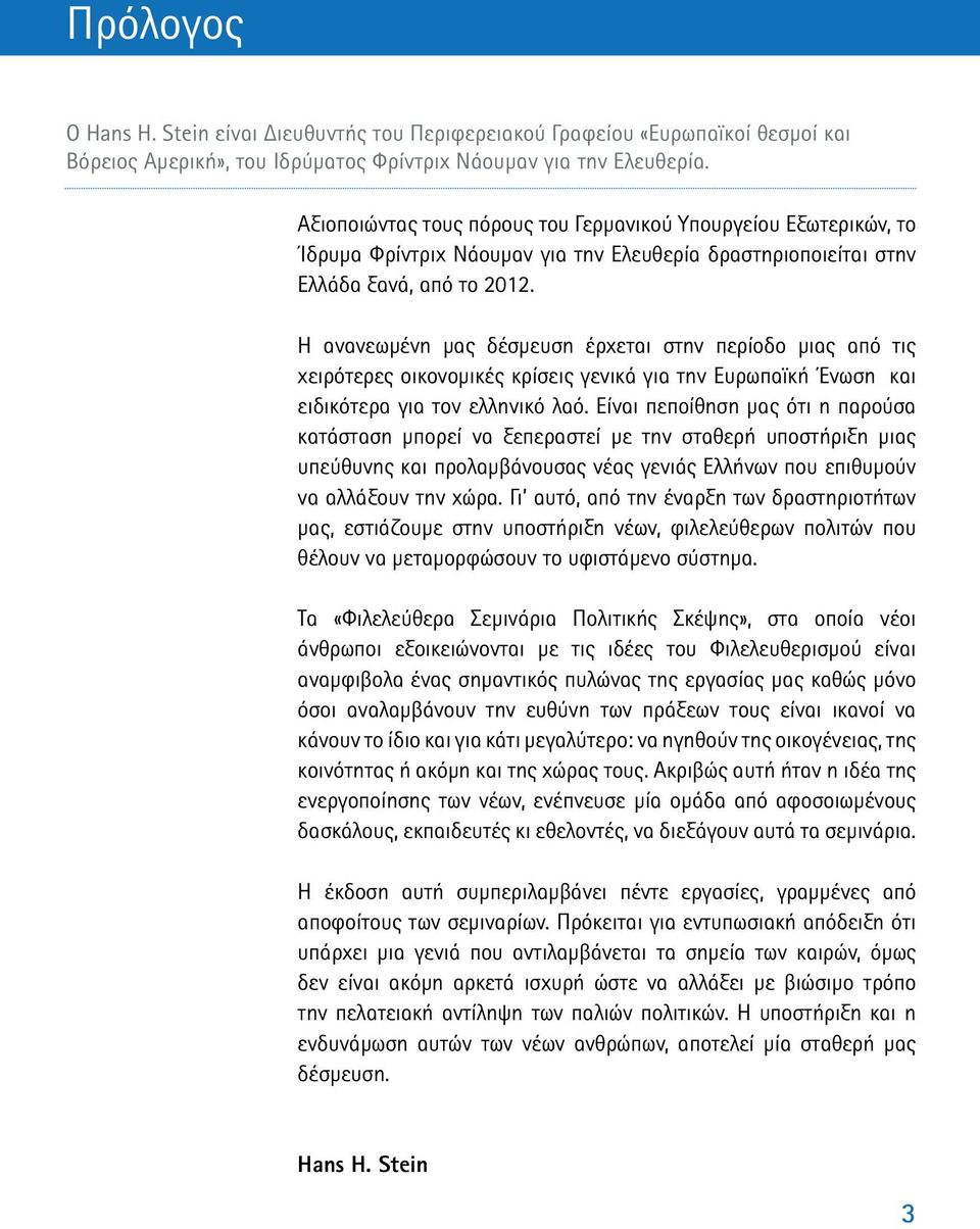 Η ανανεωµένη µας δέσµευση έρχεται στην περίοδο µιας από τις χειρότερες οικονοµικές κρίσεις γενικά για την Ευρωπαϊκή Ένωση και ειδικότερα για τον ελληνικό λαό.